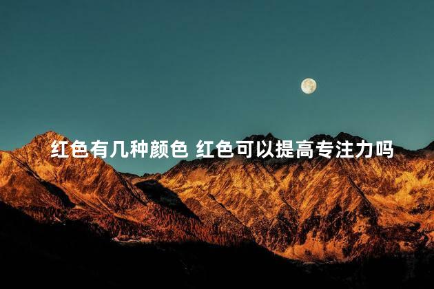 红色有几种颜色 红色可以提高专注力吗